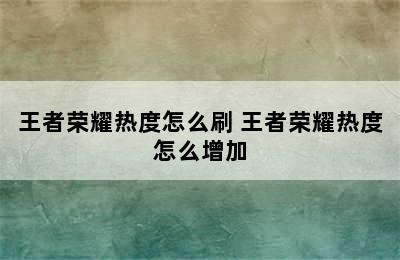 王者荣耀热度怎么刷 王者荣耀热度怎么增加